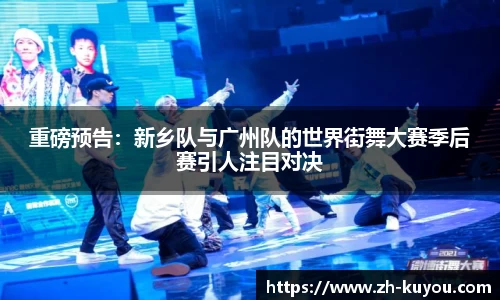 重磅预告：新乡队与广州队的世界街舞大赛季后赛引人注目对决